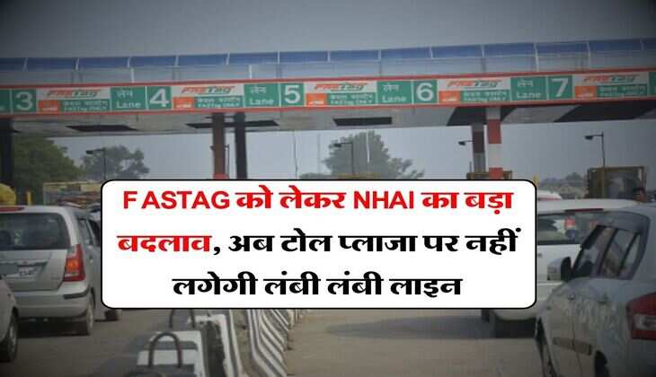 FASTAG को लेकर NHAI का बड़ा बदलाव, अब टोल प्लाजा पर नहीं लगेगी लंबी लंबी लाइन