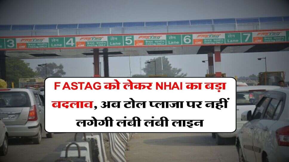 FASTAG को लेकर NHAI का बड़ा बदलाव, अब टोल प्लाजा पर नहीं लगेगी लंबी लंबी लाइन