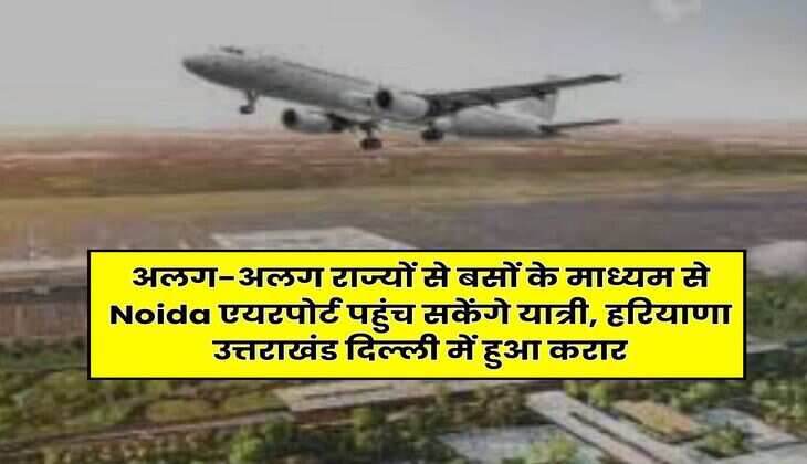 अलग-अलग राज्यों से बसों के माध्यम से Noida एयरपोर्ट पहुंच सकेंगे यात्री, हरियाणा उत्तराखंड दिल्ली में हुआ करार
