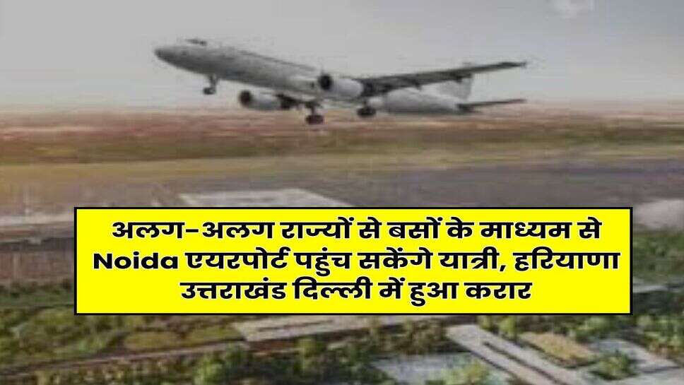 अलग-अलग राज्यों से बसों के माध्यम से Noida एयरपोर्ट पहुंच सकेंगे यात्री, हरियाणा उत्तराखंड दिल्ली में हुआ करार