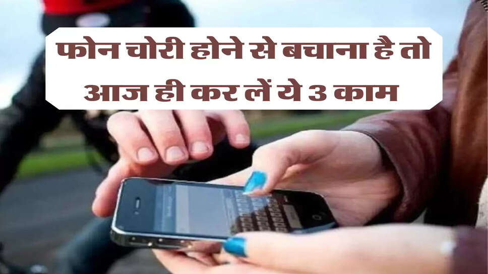 फोन चोरी होने से बचाना है तो आज ही कर लें ये 3 काम&nbsp;