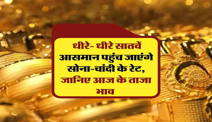 Sone ke bha: धीरे- धीरे सातवें आसमान पहुंच जाएंगे सोना-चांदी के रेट, जानिए आज के ताजा भाव 