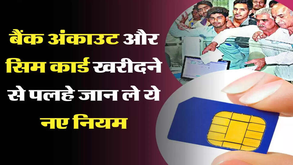 New Rule - Bank Account और Sim Card लेने से पहले जान लें ये नए नियम, सरकार ने किए बड़े बदलाव&nbsp;