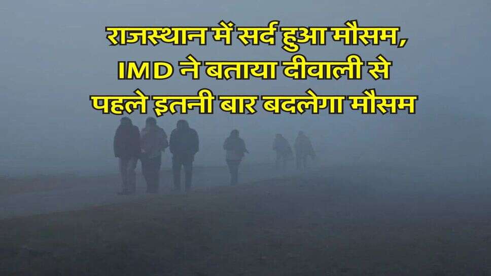 Rajasthan Weather : राजस्थान में सर्द हुआ मौसम, IMD ने बताया दीवाली से पहले इतनी बार बदलेगा मौसम