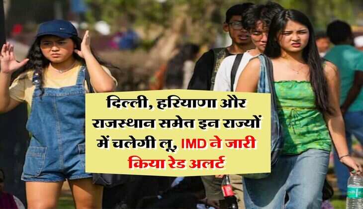 IMD Weather updates : दिल्ली, हरियाणा और राजस्थान समेत इन राज्यों में चलेगी लू, IMD ने जारी किया रेड अलर्ट &nbsp;