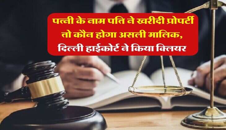 Property Rights : पत्नी के नाम पति ने खरीदी प्रोपर्टी तो कौन होगा असली मालिक, दिल्ली हाईकोर्ट ने किया क्लियर