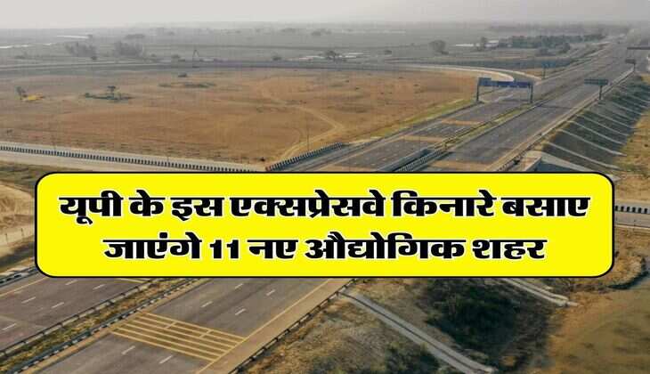 UP News : यूपी के इस एक्सप्रेसवे किनारे बसाए जाएंगे 11 नए औद्योगिक शहर, इन जिलों के नजदीक होगी बसाहट