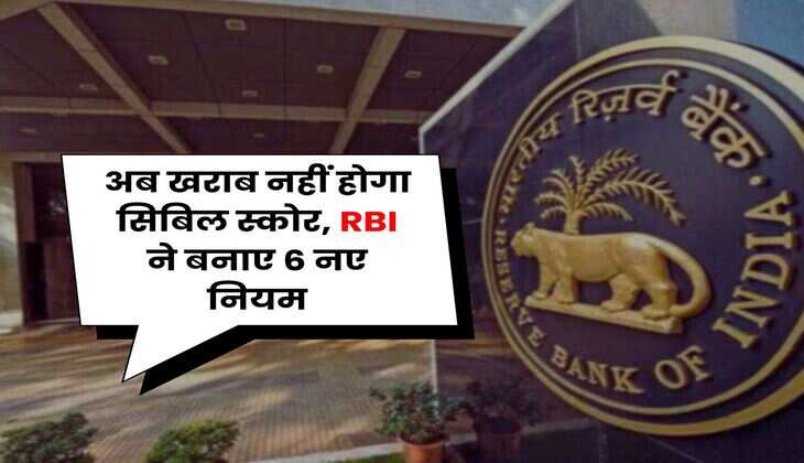 CIBIL Score : अब खराब नहीं होगा सिबिल स्कोर, RBI ने बनाए 6 नए नियम