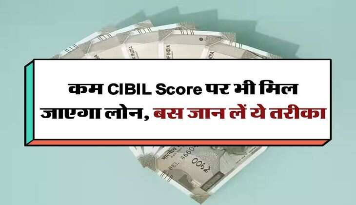कम CIBIL Score पर भी मिल जाएगा लोन, बस जान लें ये तरीका