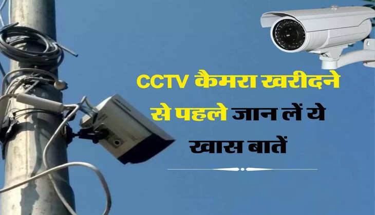 CCTV कैमरा खरीदने से पहले जान लें ये खास बातें