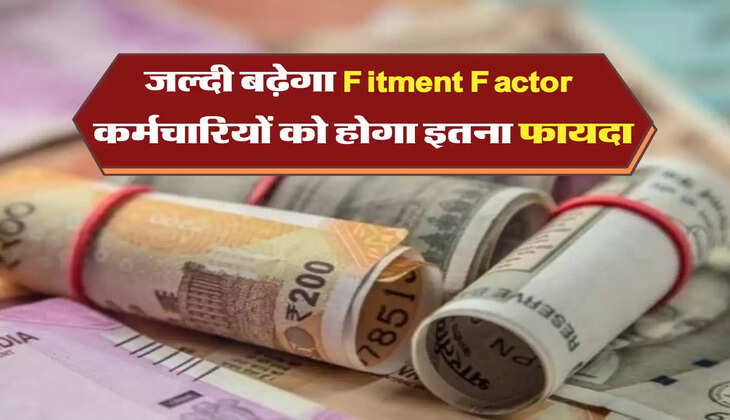 जल्दी बढ़ेगा Fitment Factor , कर्मचारियों को होगा इतना फायदा 