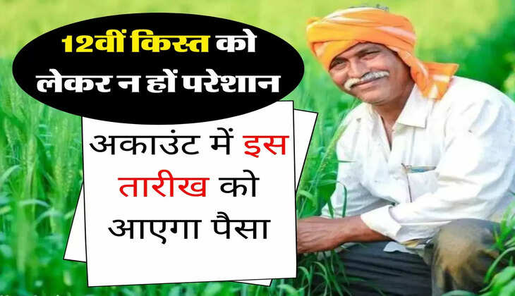 PM Kisan : 12वीं किस्त को लेकर न हों परेशान, अकाउंट में इस तारीख को आएगा पैसा