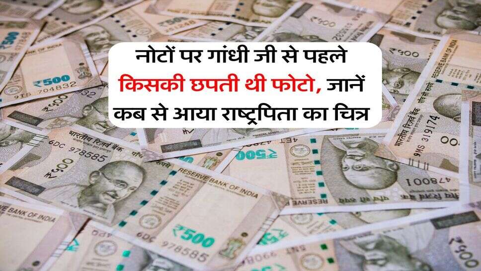 Bank Notes : नोटों पर गांधी जी से पहले किसकी छपती थी फोटो, जानें कब से आया राष्ट्रपिता का चित्र