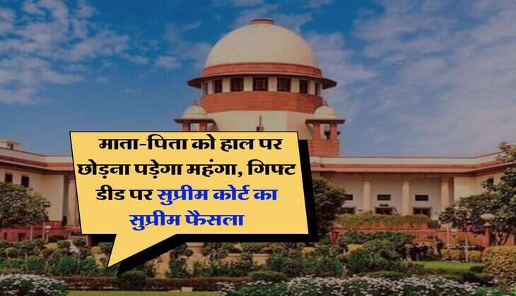 Supreme Court :  माता-पिता को हाल पर छोड़ना पड़ेगा महंंगा, गिफ्ट डीड पर सुप्रीम कोर्ट का सुप्रीम फैसला