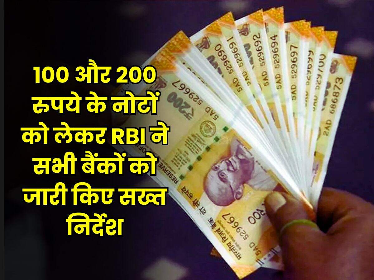 RBI Guidelines : 100 और 200 रुपये के नोटों को लेकर RBI ने सभी बैंकों को जारी किए सख्त निर्देश