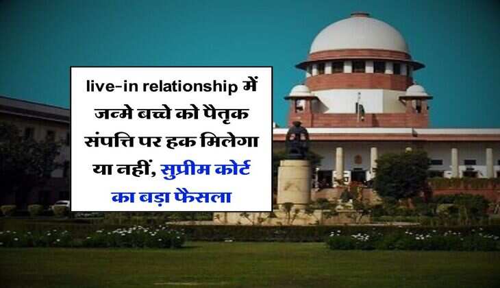 live-in relationship में जन्मे बच्चे को पैतृक संपत्ति पर हक मिलेगा या नहीं, सुप्रीम कोर्ट का बड़ा फैसला