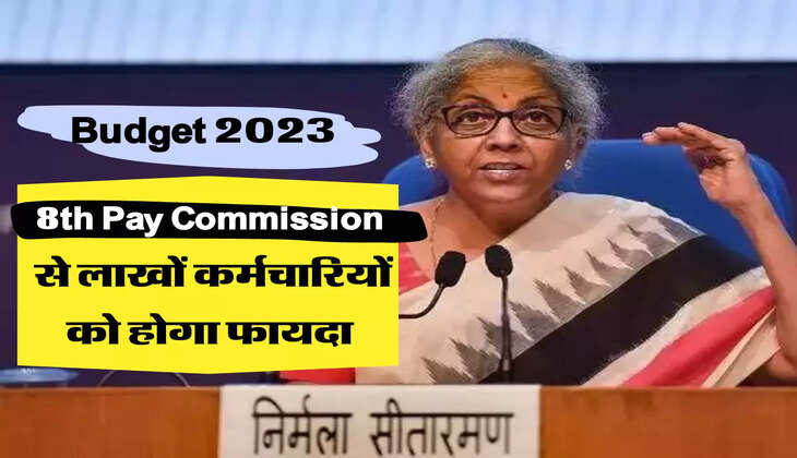 8th Pay Commission से लाखों कर्मचारियों को होगा फायदा 