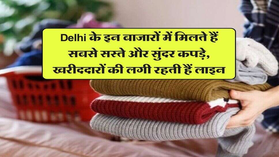 Delhi के इन बाजारों में मिलते हैं सबसे सस्ते और सुंदर कपड़े, खरीददारों की लगी रहती हैं लाइन