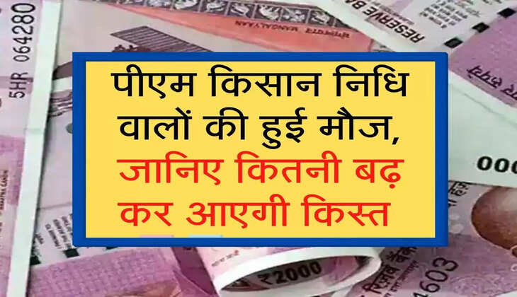पीएम किसान निधि वालों की हुई मौज, जानिए कितनी बढ़ कर आएगी किस्त 