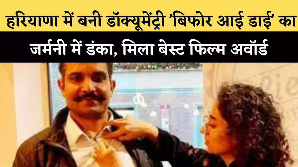&nbsp;हरियाणा में बनी डॉक्यूमेंट्री 'बिफोर आई डाई' का जर्मनी में डंका, मिला बेस्ट फिल्म अवॉर्ड