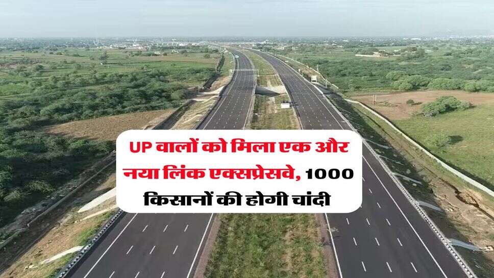 UP वालों को मिला एक और नया लिंक एक्सप्रेसवे, 1000 क&zwj;िसानों की होगी चांदी&nbsp;