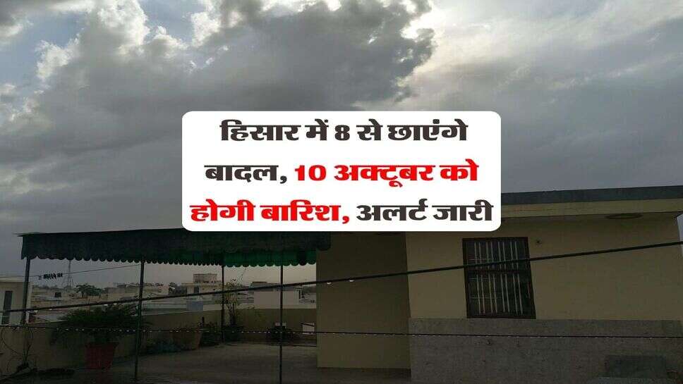 Hisar ka Mausam October 2026 : हिसार में 8 से छाएंगे बादल, 10 अक्टूबर को होगी बारिश, अलर्ट जारी