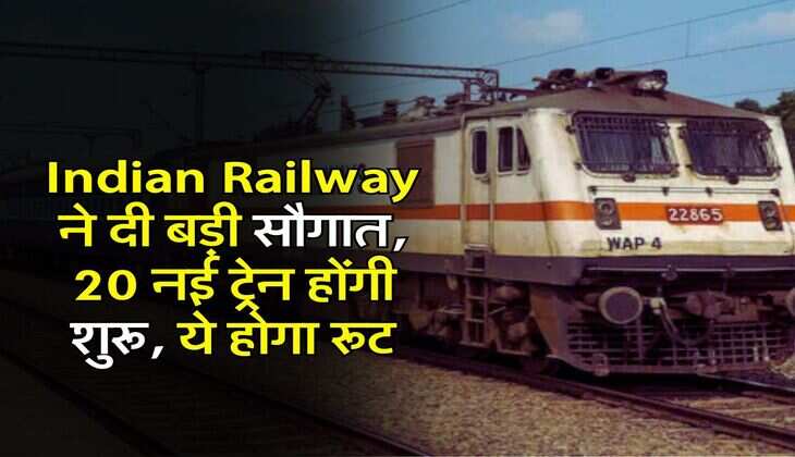 Indian Railway ने दी बड़ी सौगात, 20 नई ट्रेन होंगी शुरू, ये होगा रूट