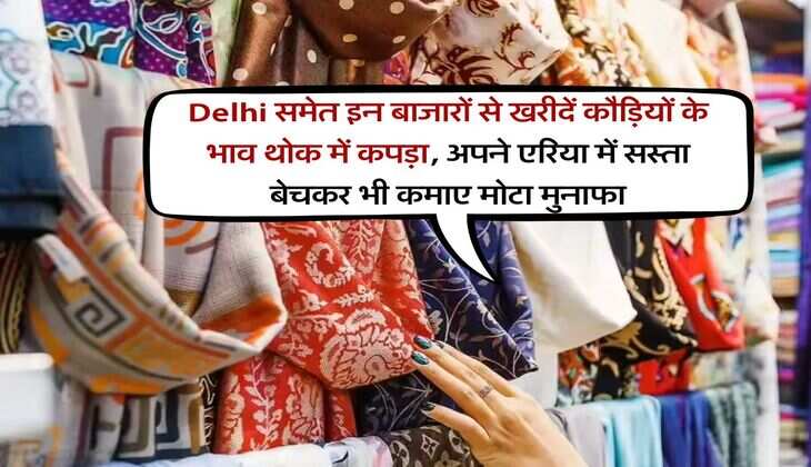 Delhi समेत इन बाजारों से खरीदें कौड़ियों के भाव थोक में कपड़ा, अपने एरिया में सस्ता बेचकर भी कमाए मोटा मुनाफा