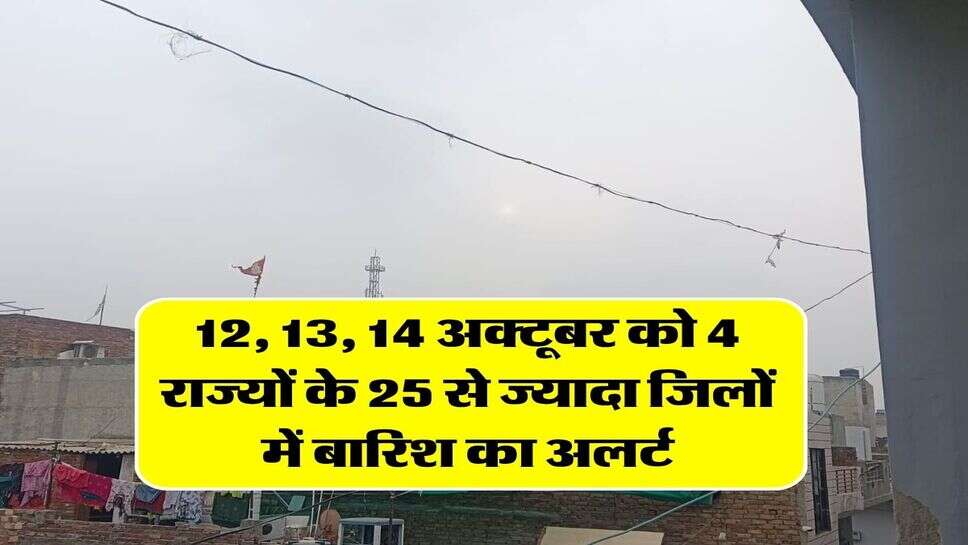 12, 13, 14 अक्टूबर को 4 राज्यों के 25 से ज्यादा जिलों में बारिश का अलर्ट
