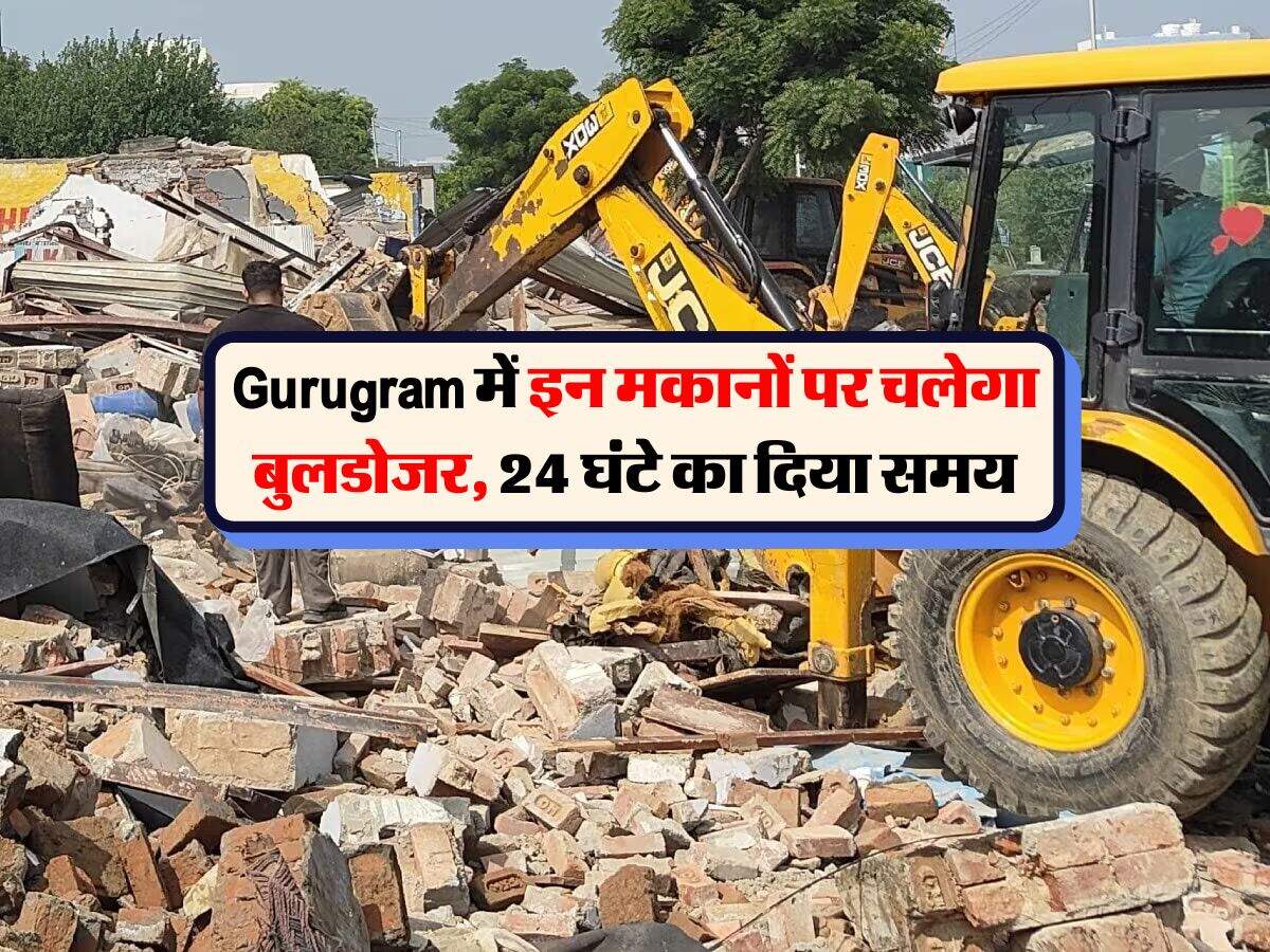 Gurugram में इन मकानों पर चलेगा बुलडोजर, 24 घंटे का दिया समय