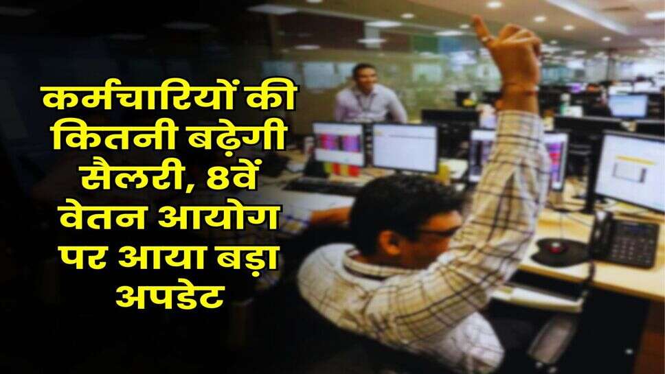 8th Pay Commission : कर्मचारियों की कितनी बढ़ेगी सैलरी, 8वें वेतन आयोग पर आया बड़ा अपडेट