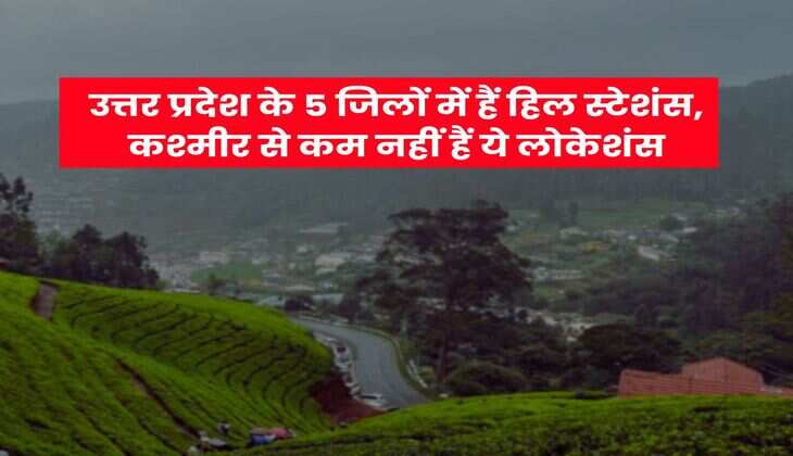 UP Hill Stations : उत्तर प्रदेश के 5 जिलों में हैं हिल स्टेशंस, कश्मीर से कम नहीं हैं ये लोकेशंस