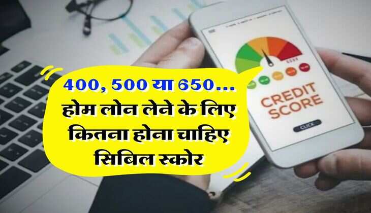 Home Loan : 400, 500 या 650... होम लोन लेने के लिए कितना होना चाहिए सिबिल स्कोर, अप्लाई करने से पहले जान लें&nbsp;