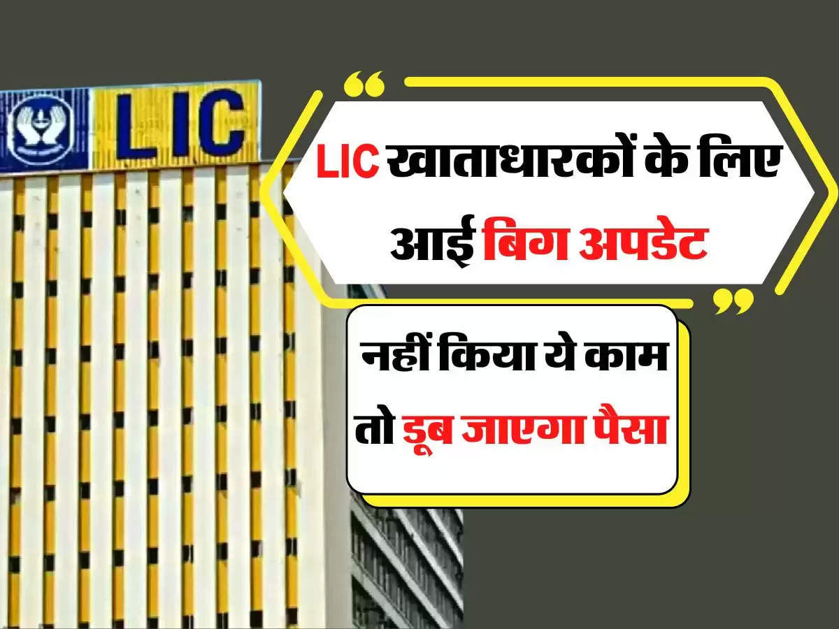 LIC खाताधारकों के लिए आई बिग अपडेट, नहीं किया ये काम तो डूब जाएगा पैसा 