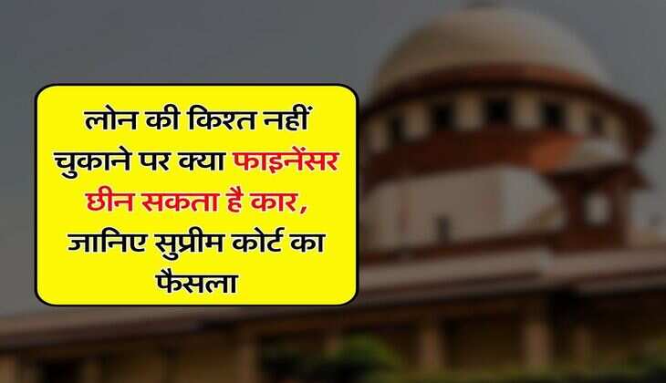 Supreme Court ka faisla : लोन की किश्त नहीं चुकाने पर क्या फाइनेंसर छीन सकता है कार, जानिए सुप्रीम कोर्ट का फैसला
