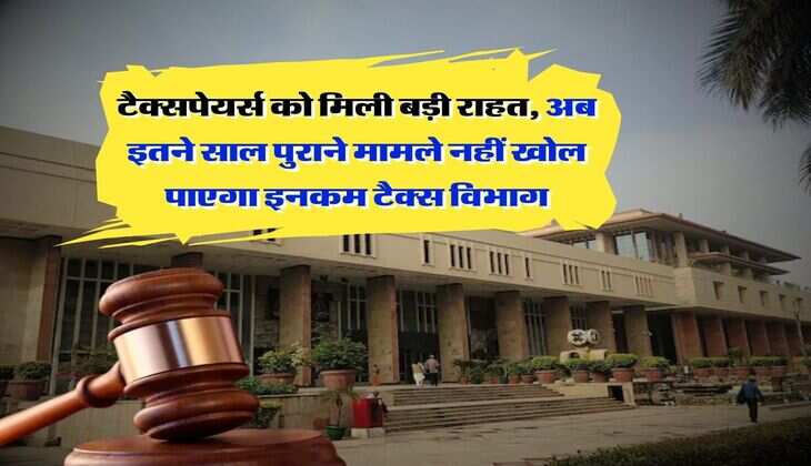 Income Tax : टैक्सपेयर्स को मिली बड़ी राहत, अब इतने साल पुराने मामले नहीं खोल पाएगा इनकम टैक्स विभाग