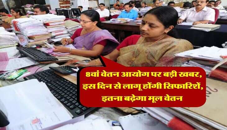 8th Pay Commission : 8वां वेतन आयोग पर बड़ी खबर, इस दिन से लागू होंगी सिफारिशें, इतना बढ़ेगा मूल वेतन 