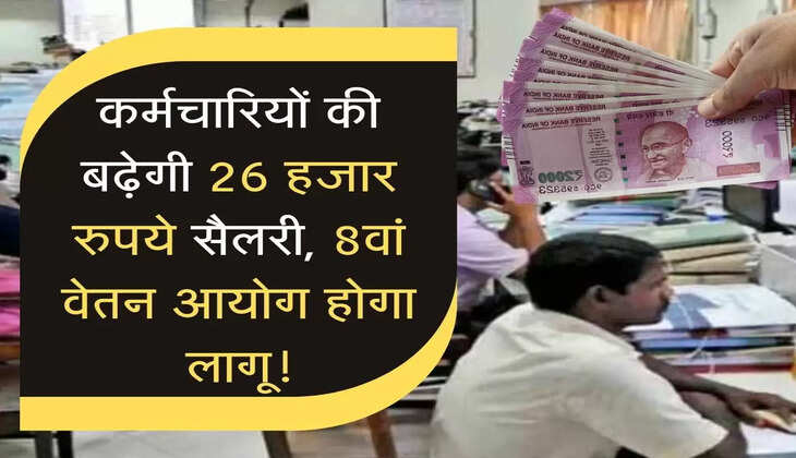 कर्मचारियों की बढ़ेगी 26 हजार रुपये सैलरी,&nbsp; 8वें वेतन आयोग होगा लागू!