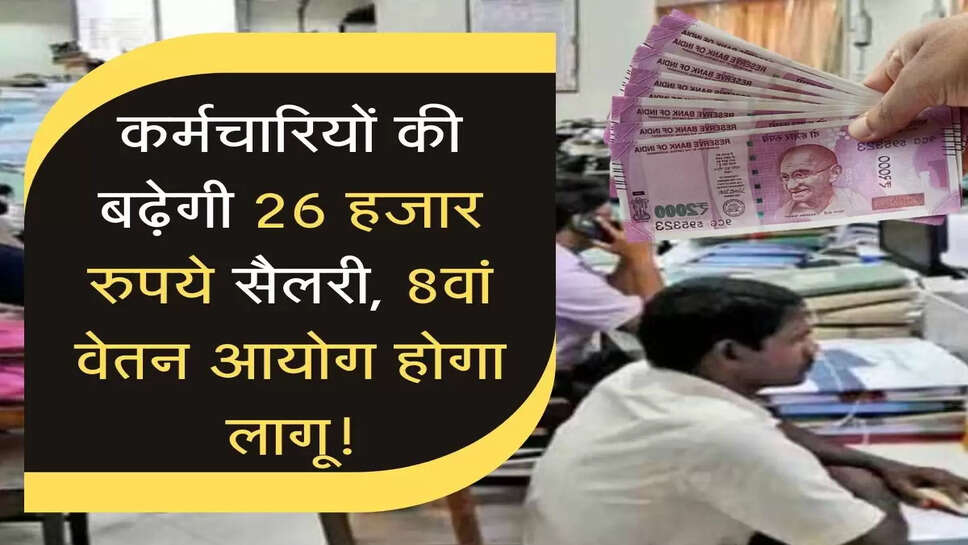 कर्मचारियों की बढ़ेगी 26 हजार रुपये सैलरी,&nbsp; 8वें वेतन आयोग होगा लागू!