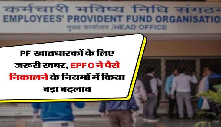 PF खातधारकों के लिए जरूरी खबर, EPFO ने पैसे निकालने के नियमों में किया बड़ा बदलाव