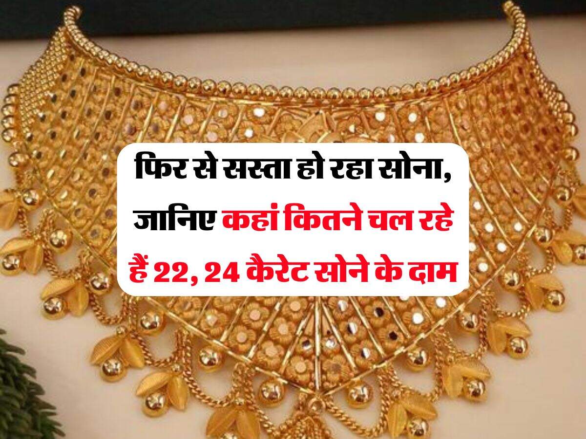 Gold Rate : फिर से सस्ता हो रहा सोना, जानिए कहां कितने चल रहे हैं 22, 24 कैरेट सोने के दाम 