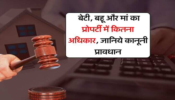 property rights : बेटी, बहू और मां का प्रोपर्टी में कितना अधिकार, जानिये कानूनी प्रावधान