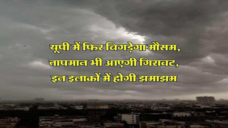 Uttar Pradesh Weather Alert : यूपी में फिर बिगड़ेगा मौसम, तापमान भी आएगी गिरावट, इन इलाकों में होगी झमाझम