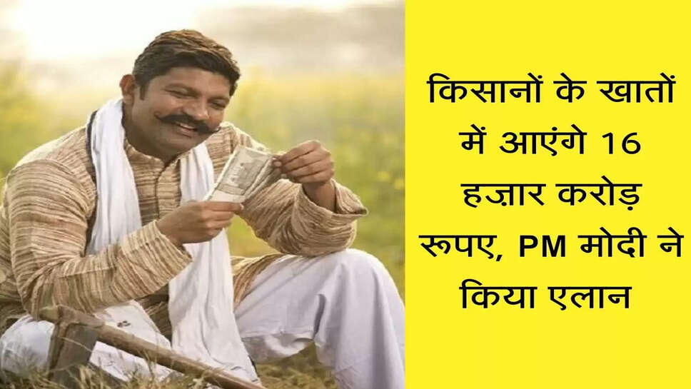 किसानों के खातों में आएंगे 16 हज़ार करोड़ रूपए, PM मोदी ने किया एलान&nbsp;