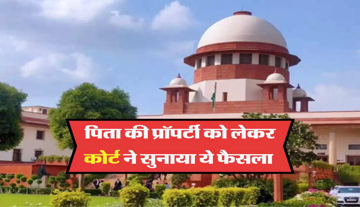पिता की प्रॉपर्टी को लेकर कोर्ट ने सुनाया ये फैसला 