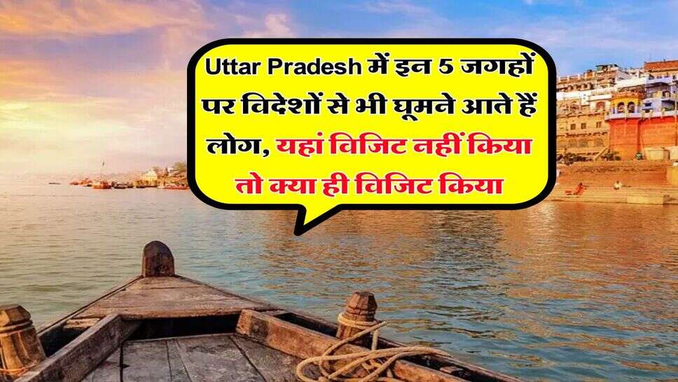 Uttar Pradesh में इन 5 जगहों पर विदेशों से भी घूमने आते हैं लाेग, यहां विजिट नहीं किया तो क्या ही विजिट किया