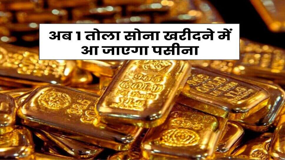 Gold Rate : अब 1 तोला सोना खरीदने में आ जाएगा पसीना, इतने हो गए 10 ग्राम गोल्ड के रेट