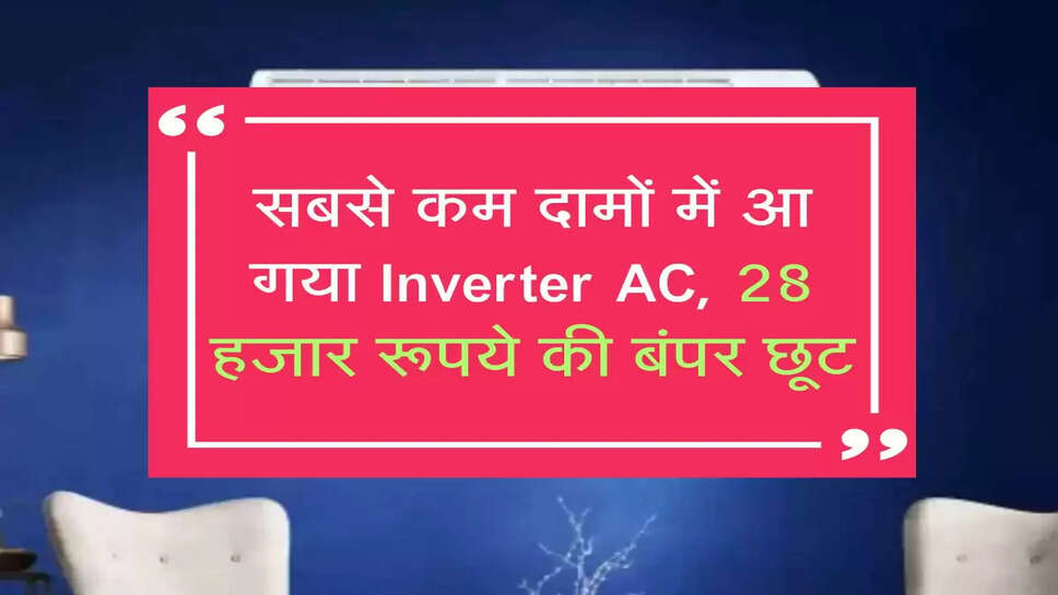 सबसे कम दामों में आ गया Inverter AC, 28 हजार रूपये की बंपर छूट