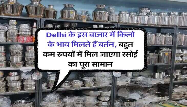 Delhi के इस बाजार में किलो के भाव मिलते हैं बर्तन, बहुत कम रुपयों में मिल जाएगा रसोई का पूरा सामान