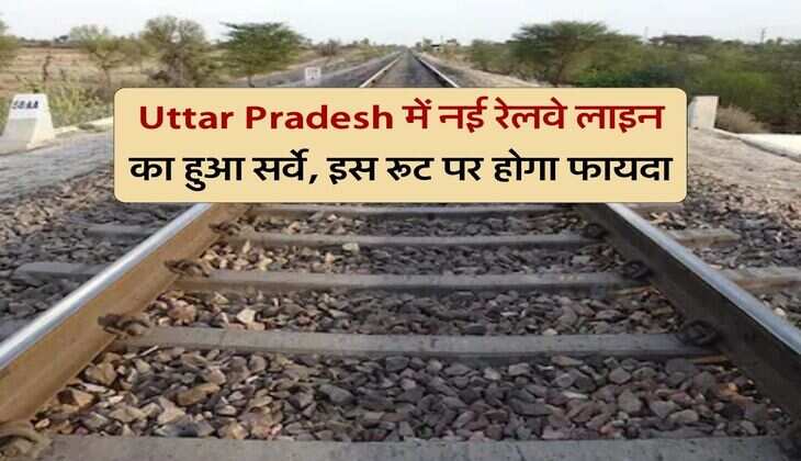 Uttar Pradesh में नई रेलवे लाइन का हुआ सर्वे, इस रूट पर होगा फायदा